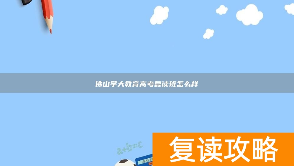 佛山学大教育高考复读班怎么样