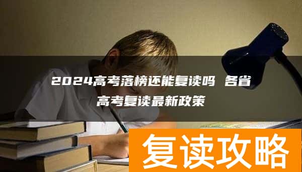 2024高考落榜还能复读吗 各省高考复读最新政策