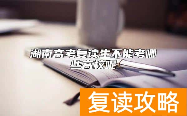 湖南高考复读生不能考哪些高校呢